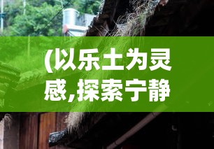 (以乐土为灵感,探索宁静的庇护所作文) 以乐土为灵感，探索宁静的庇护所：如何打造个人心灵的避风港